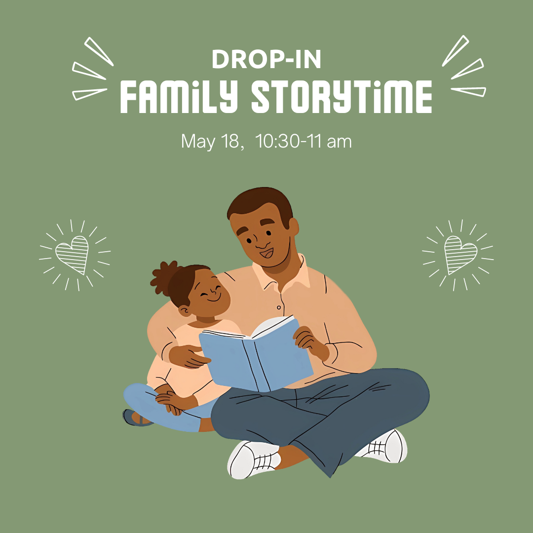 Green background with white doodles of hearts and an illustration of a man and child with brown skin sitting and reading a book with a blue cover. White text reads "Drop-in Family Storytime: May 18, 10:30-11 AM"