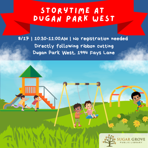 A square image with text reading Storytime at Dugan Park West. 8/17. 10:30-11AM. No Registration needed. Directly following ribbon cutting. Dungan Park West. 1944 Fays Lane