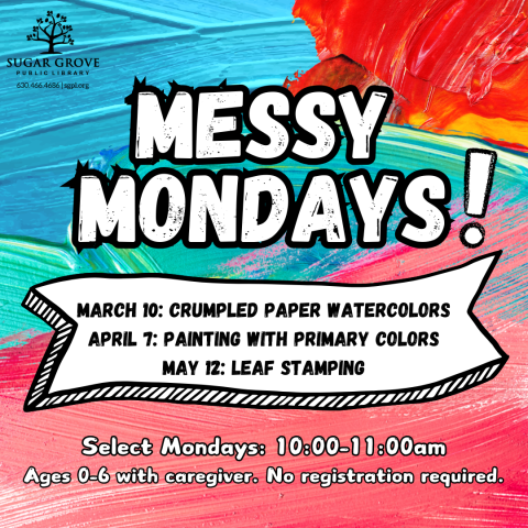 A multicolored painted background with white block text: Messy Mondays! White banner below reading: March 10, Crumpled Paper Watercolors. April 7, Painting with primary colors. May 12, leaf stamping. Text below: Select Mondays: 10:00-11:00 AM. Ages 0-6 with a caregiver. No registration required.