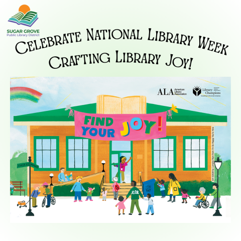 Image shows text that reads " Celebrate National Library Week Crafting Library Joy" with a graphic of group of diverse individuals entering a library that has a banner that reads "Find Your Joy". As well as shows the Sugar Grove Public Library Logo and The American Library Association Logo 