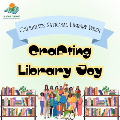 Image shows the Sugar Grove Public Library District logo in the top left corner. A Banner that reads celebrate National Library Week. Text that reads Crafting Library Joy and shows a group of people celebrating in the center with bookshelves on both sides of the group.