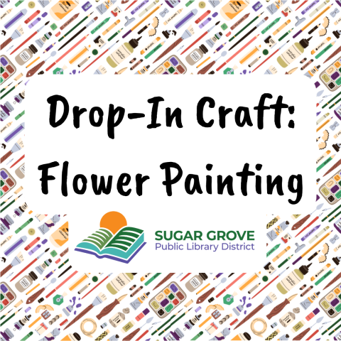 Image shows a background of various art supplies. Test reads Drop-In Craft: Flower Painting. Sugar Grove Public Library District Logo under text